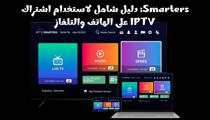 IPTV Smarters: دليل شامل لاستخدام اشتراك IPTV على الهاتف والتلفاز